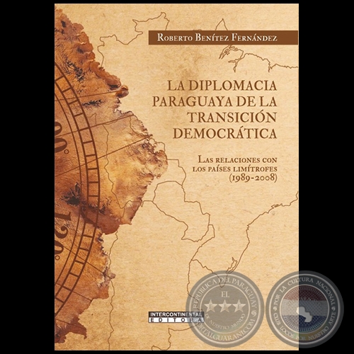 LA DIPLOMACIA PARAGUAYA DE LA TRANSICIÓN DEMOCRÁTICA Las Relaciones con los Países Limítrofes (1989-2008) - Autor: ROBERTO BENÍTEZ FERNÁNDEZ - Año 2022